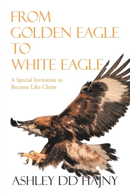 Cover for Ashley DD Hajny · From Golden Eagle to White Eagle (Paperback Bog) (2019)