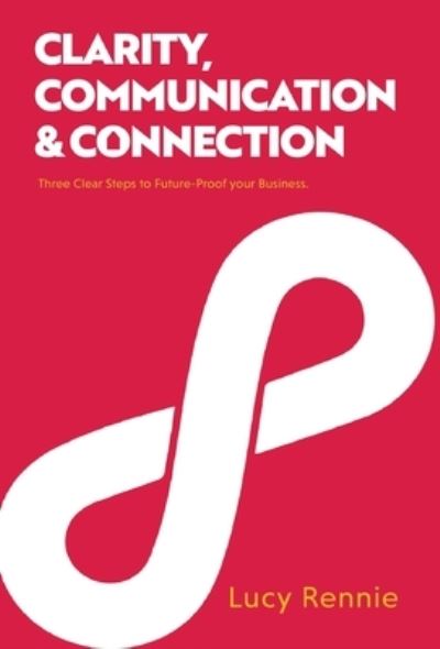 Cover for Lucy Rennie · Clarity, Communication &amp; Connection: Three Clear Steps to Future-Proof your Business (Hardcover Book) (2022)