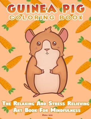 Guinea Pig Coloring Book - The Relaxing And Stress Relieving Art Book For Mindfulness - Nora Reid - Books - Alex Gibbons - 9781925992908 - October 7, 2020