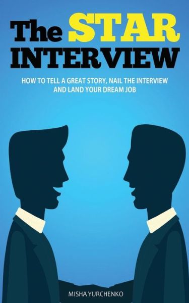 Cover for Misha Yurchenko · The STAR Interview : How to Tell a Great Story, Nail the Interview and Land your Dream Job (Paperback Book) (2017)