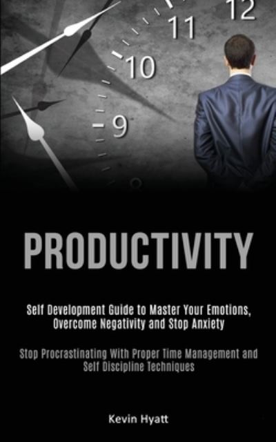 Cover for Kevin Hyatt · Productivity: Self Development Guide to Master Your Emotions, Overcome Negativity and Stop Anxiety (Stop Procrastinating With Proper Time Management and Self Discipline Techniques) (Paperback Book) (2020)