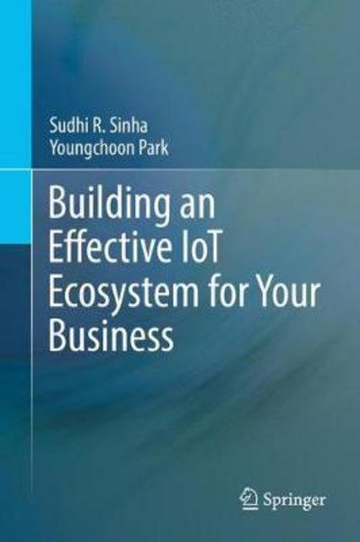 Cover for Sudhi R. Sinha · Building an Effective IoT Ecosystem for Your Business (Hardcover Book) [1st ed. 2017 edition] (2017)