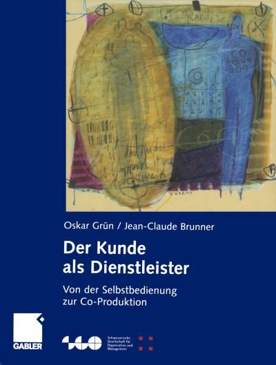Cover for Oskar Grun · Der Kunde als Dienstleister - Schweizerische Gesellschaft fur Organisation und Management (Paperback Bog) [Softcover reprint of the original 1st ed. 2002 edition] (2012)