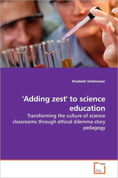Cover for Elisabeth Settelmaier · 'adding Zest' to Science Education: Transforming the Culture of Science Classrooms Through Ethical Dilemma Story Pedagogy (Paperback Book) (2009)