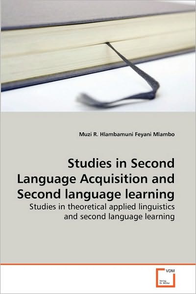 Studies in Second Language Acquisition and Second Language Learning: Studies in Theoretical Applied Linguistics and Second Language Learning - Muzi R. Hlambamuni Feyani Mlambo - Books - VDM Verlag Dr. Müller - 9783639273908 - July 16, 2010