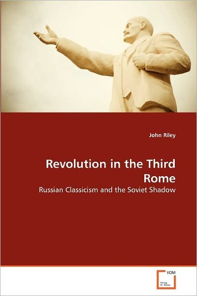 Cover for John Riley · Revolution in the Third Rome: Russian Classicism and the Soviet Shadow (Paperback Bog) (2010)