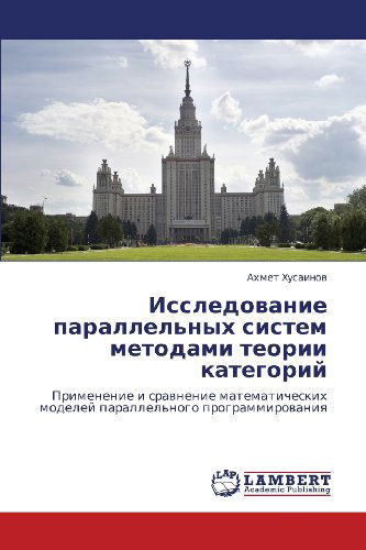 Issledovanie Parallel'nykh Sistem Metodami Teorii Kategoriy: Primenenie I Sravnenie Matematicheskikh Modeley Parallel'nogo Programmirovaniya - Akhmet Khusainov - Books - LAP LAMBERT Academic Publishing - 9783659114908 - May 5, 2012