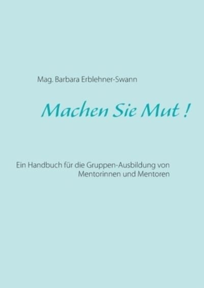 Cover for Mag Barbara Erblehner-Swann · Machen Sie Mut !: Ein Handbuch fur die Gruppen-Ausbildung von Mentorinnen und Mentoren (Paperback Book) (2021)
