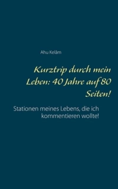 Cover for Ahu Kelam · Kurztrip durch mein Leben: 40 Jahre auf 80 Seiten!: Stationen meines Lebens, die ich kommentieren wollte! (Paperback Book) (2021)