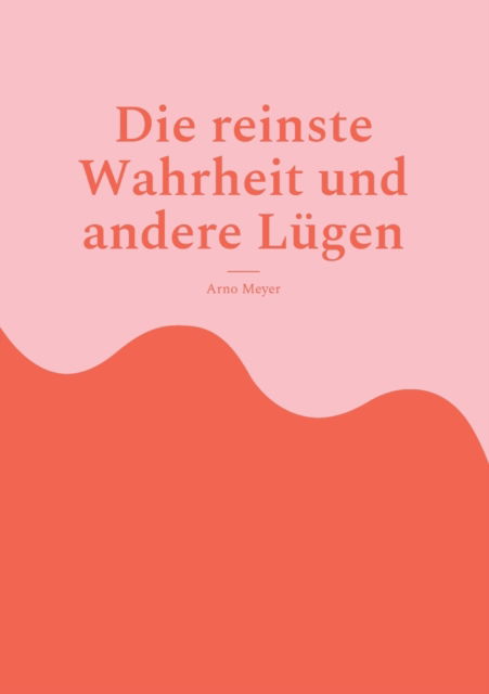 Cover for Arno Meyer · Die reinste Wahrheit und andere Lugen (Paperback Book) (2022)