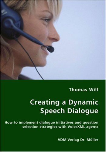 Creating a Dynamic Speech Dialogue - How to Implement Dialogue Initiatives and Question Selection Strategies with Voicexml Agents - Thomas Will - Bøker - VDM Verlag Dr. Mueller e.K. - 9783836449908 - 28. november 2007
