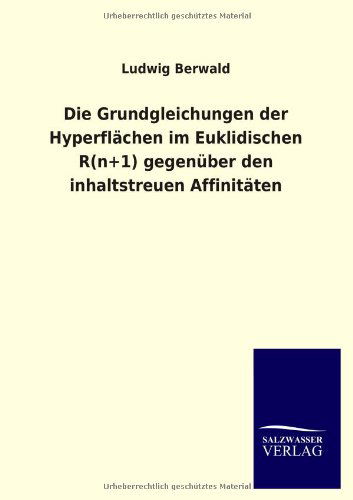 Cover for Ludwig Berwald · Die Grundgleichungen Der Hyperflächen Im Euklidischen R (N+1) Gegenüber den Inhaltstreuen Affinitäten (Paperback Book) [German edition] (2013)