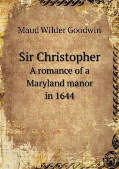 Cover for Maud Wilder Goodwin · Sir Christopher a Romance of a Maryland Manor in 1644 (Paperback Book) (2015)