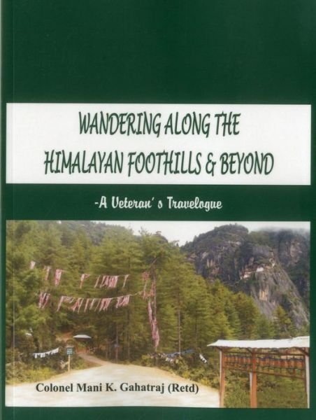 Col. Mani K. Gahatraj · Wandering Along the Himalayan Foothills & Beyond: A Veterans Travelogue (Paperback Book) (2014)