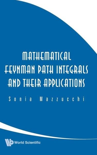Cover for Mazzucchi, Sonia (Univ Di Trento, Italy) · Mathematical Feynman Path Integrals And Their Applications (Hardcover bog) (2009)