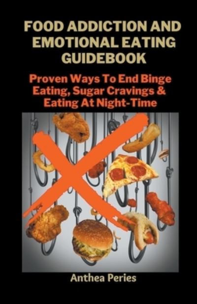 Cover for Peries Anthea Peries · Food Addiction And Emotional Eating Guidebook : Proven Ways To End Binge Eating, Sugar Cravings &amp; Eating At Night-Time (Paperback Book) (2021)
