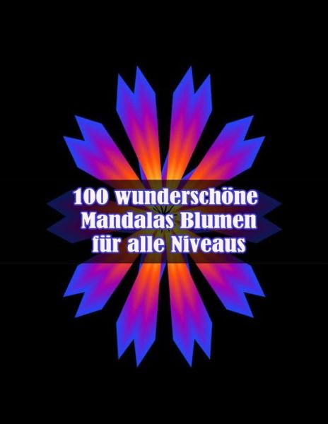 Cover for Sketch Books · 100 wunderschoene Mandalas Blumen fur alle Niveaus: 100 magische Mandalas Blumen Ein Malbuch fur Erwachsene mit lustigen, einfachen und entspannenden Mandalas (Paperback Book) (2021)