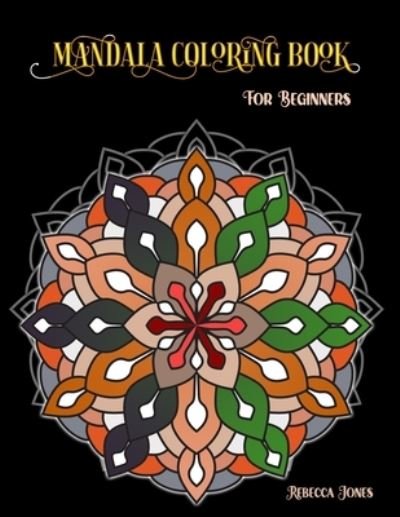 Cover for Rebecca Jones · Mandala Coloring Book for Beginners: Mandala For Beginners Adult Coloring Book 35 Mandala Images Stress relief and Meditation Coloring Book with Fun, Easy, and Relaxing Coloring Pages - Perfect Gift who love coloring. (Pocketbok) (2021)