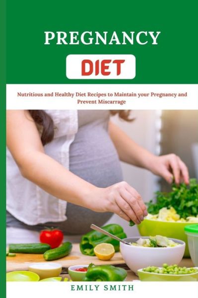 Cover for Emily Smith · Pregnancy Diet: Nutritious and Healthy Diet Recipes to Maintain your Pregnancy and Prevent Miscarriage (Paperback Bog) (2021)