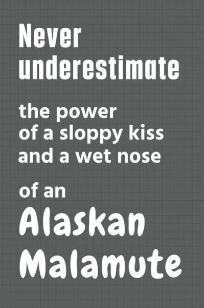 Cover for Wowpooch Press · Never underestimate the power of a sloppy kiss and a wet nose of an Alaskan Malamute (Pocketbok) (2020)