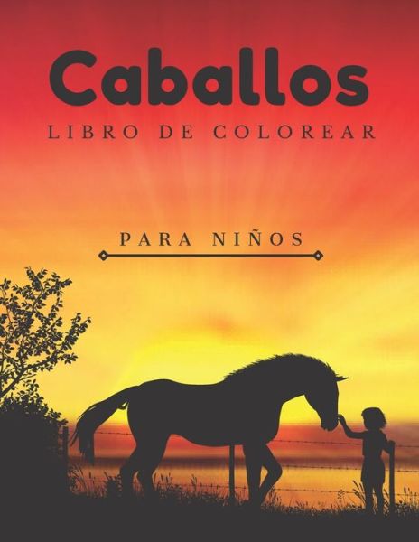 Cover for Macarena Camino · Caballos Libro De Colorear Para Ninos: Para Adultos, Adolescentes y Ninas: Para Ninos De 4-8, 8-12: 37 Ilustraciones (Taschenbuch) (2021)