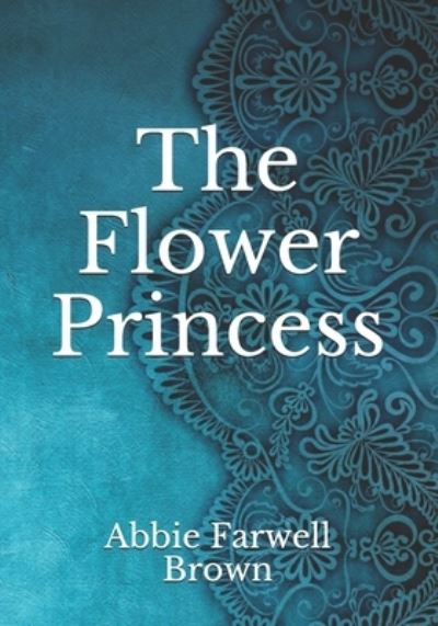 The Flower Princess - Abbie Farwell Brown - Książki - Independently Published - 9798740081908 - 19 kwietnia 2021