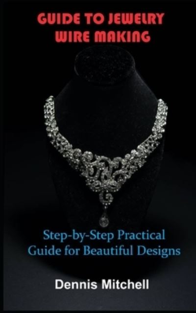 Cover for Dennis Mitchell · Guide to Jewelry Wire Making: Step-by-Step Practical Guide for Beautiful Designs (Paperback Book) (2021)