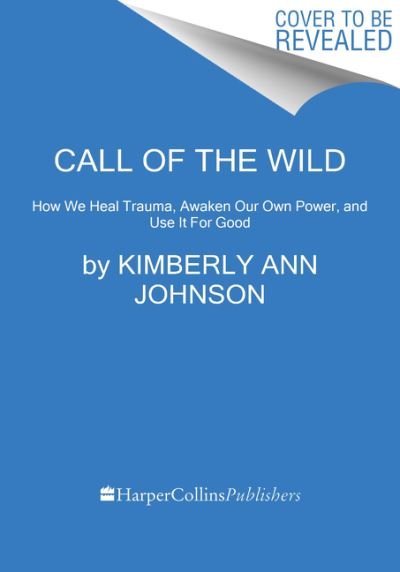 Cover for Kimberly Ann Johnson · Call of the Wild: How We Heal Trauma, Awaken Our Own Power, and Use It For Good (Gebundenes Buch) (2021)