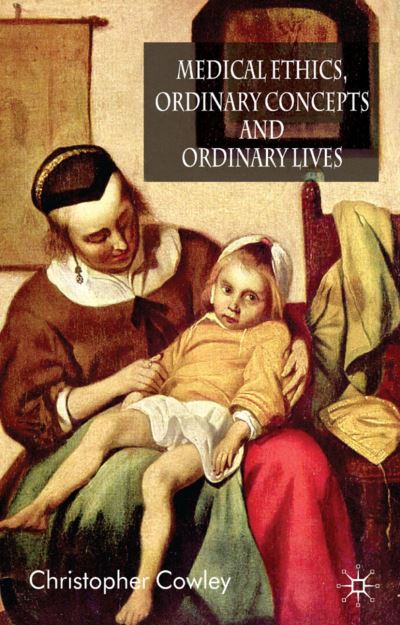 Cover for Christopher Cowley · Medical Ethics, Ordinary Concepts and Ordinary Lives: Ordinary Concepts, Ordinary Lives (Hardcover Book) (2007)