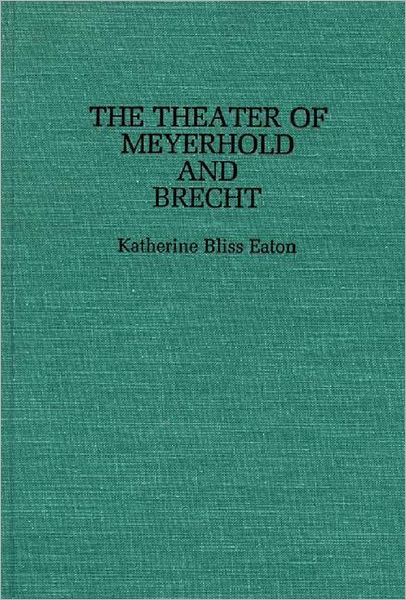 Cover for Katherine Eaton · The Theatre of Meyerhold and Brecht - Contributions in Drama and Theatre Studies (Hardcover Book) (1985)