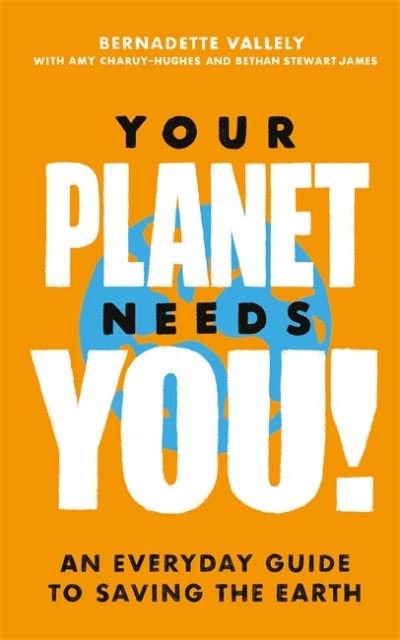 Your Planet Needs You!: An everyday guide to saving the earth - Bernadette Vallely - Books - Little, Brown Book Group - 9780349013909 - October 29, 2020