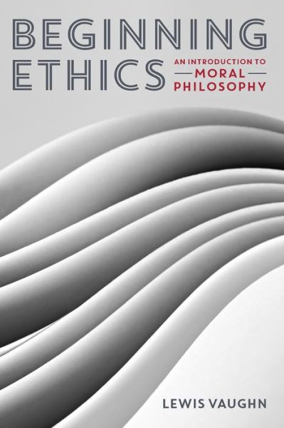 Cover for Lewis Vaughn · Beginning Ethics: An Introduction to Moral Philosophy (Paperback Book) (2014)