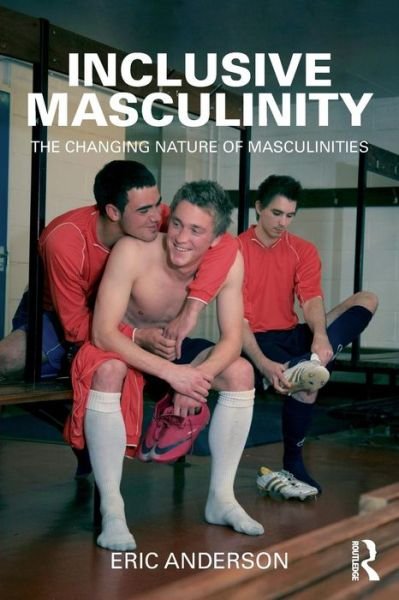 Cover for Anderson, Eric (University of Winchester, UK) · Inclusive Masculinity: The Changing Nature of Masculinities - Routledge Research in Gender and Society (Paperback Book) (2011)