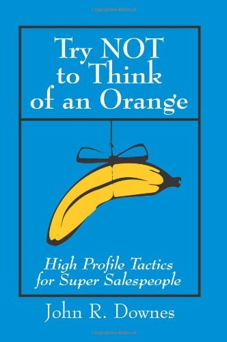 Try Not to Think of an Orange: High Profile Tactics for Super Salespeople - John Downes - Kirjat - iUniverse - 9780595140909 - keskiviikko 1. marraskuuta 2000