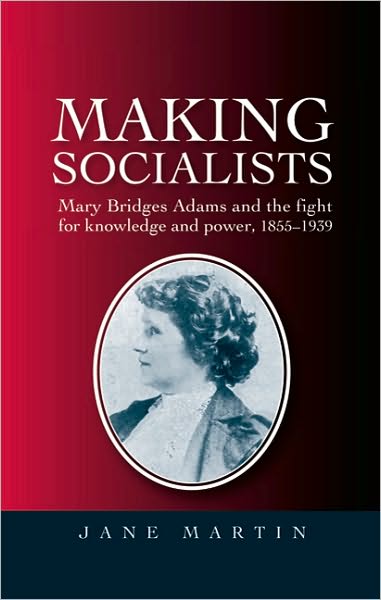 Cover for Jane Martin · Making Socialists: Mary Bridges Adams and the Fight for Knowledge and Power, 1855–1939 (Hardcover Book) (2010)