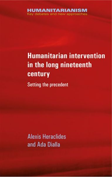 Cover for Alexis Heraclides · Humanitarian Intervention in the Long Nineteenth Century: Setting the Precedent - Humanitarianism: Key Debates and New Approaches (Hardcover Book) (2015)