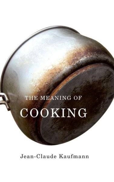Cover for Kaufmann, Jean-Claude (Commissioning Editor in Media and Cultural Studies and lecturer at University of Paris V Sorbonne) · The Meaning of Cooking (Innbunden bok) (2010)