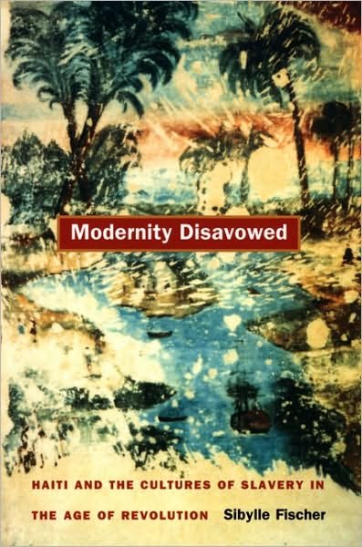 Cover for Sibylle Fischer · Modernity Disavowed: Haiti and the Cultures of Slavery in the Age of Revolution (Paperback Book) (2004)