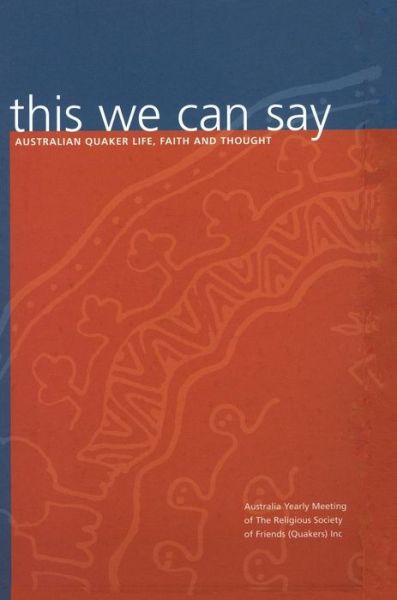 Cover for Religious Society of Friends (Quakers) in Australia · This We Can Say: Australian Quaker Life, Faith and Thought (Gebundenes Buch) (2018)