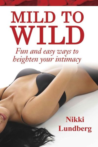 Cover for Nikki Lundberg · Mild to Wild: Fun and Easy Ways to Heighten Your Intimacy (Paperback Book) (2015)