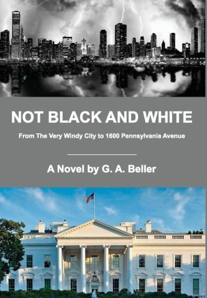 Cover for G A Beller · Not Black and White: From the Very Windy City to 1600 Pennsylvania Avenue (Gebundenes Buch) (2015)