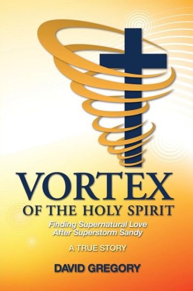 Mr David Gregory · Vortex of the Holy Spirit: Finding Supernatural Love After Superstorm Sandy (Paperback Book) (2015)