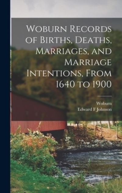 Cover for Edward F Johnson · Woburn Records of Births, Deaths, Marriages, and Marriage Intentions, From 1640 to 1900 (Hardcover Book) (2021)