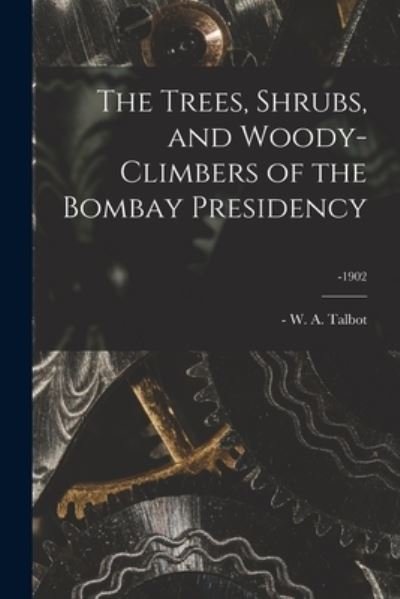 The Trees, Shrubs, and Woody-climbers of the Bombay Presidency; -1902 - W a (William Alexander) -1 Talbot - Books - Legare Street Press - 9781013498909 - September 9, 2021