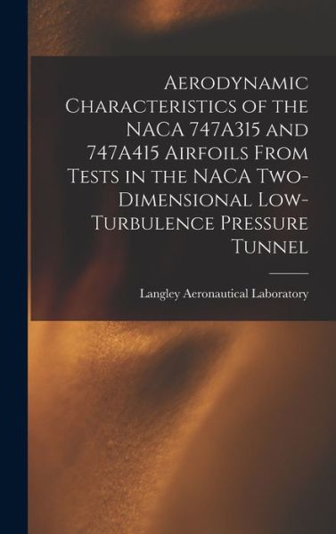 Cover for Langley Aeronautical Laboratory · Aerodynamic Characteristics of the NACA 747A315 and 747A415 Airfoils From Tests in the NACA Two-dimensional Low-turbulence Pressure Tunnel (Hardcover Book) (2021)