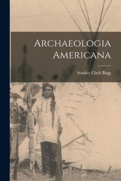 Cover for Stanley Clark B 1820 Bagg · Archaeologia Americana [microform] (Paperback Book) (2021)