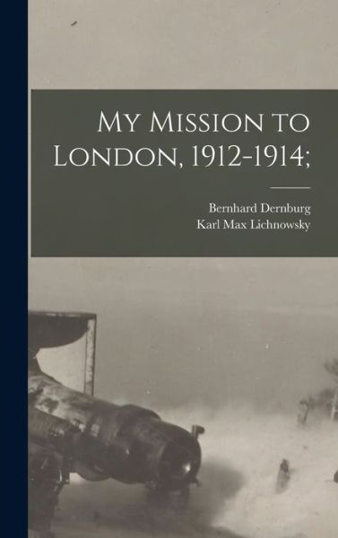 Cover for Karl Max Lichnowsky · My Mission to London, 1912-1914; (Book) (2022)