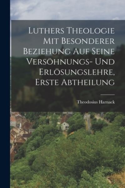 Cover for Theodosius Harnack · Luthers Theologie Mit Besonderer Beziehung Auf Seine Versöhnungs- und Erlösungslehre, Erste Abtheilung (Book) (2022)