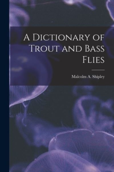 Cover for Malcolm A. Shipley · Dictionary of Trout and Bass Flies (Book) (2022)