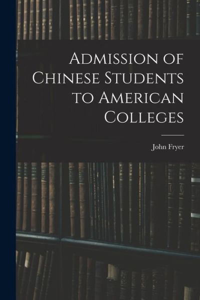 Admission of Chinese Students to American Colleges - John Fryer - Books - Creative Media Partners, LLC - 9781016806909 - October 27, 2022